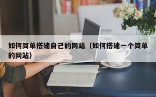 云南如何简单搭建自己的网站（如何搭建一个简单的网站）
