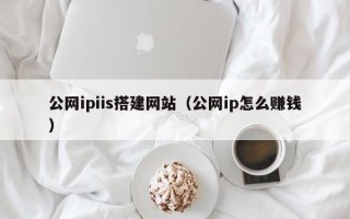 云南公网ipiis搭建网站（公网ip怎么赚钱）