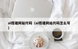 云南ai搭建网站代码（ai搭建网站代码怎么写）