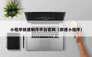 云南小程序极速制作平台官网（即速小程序）
