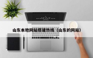 云南山东本地网站搭建热线（山东的网站）