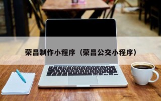 云南荣昌制作小程序（荣昌公交小程序）