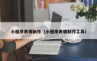 云南小程序表情制作（小程序表情制作工具）