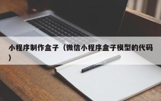 云南小程序制作盒子（微信小程序盒子模型的代码）