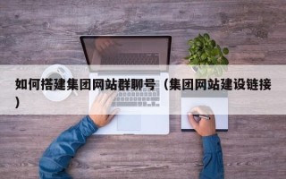 云南如何搭建集团网站群聊号（集团网站建设链接）