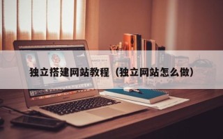 云南独立搭建网站教程（独立网站怎么做）