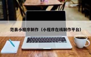 云南范县小程序制作（小程序在线制作平台）