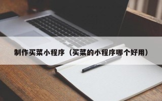 云南制作买菜小程序（买菜的小程序哪个好用）