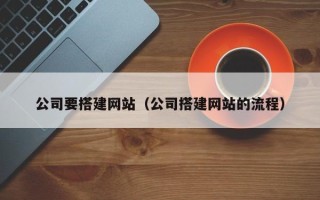 云南公司要搭建网站（公司搭建网站的流程）